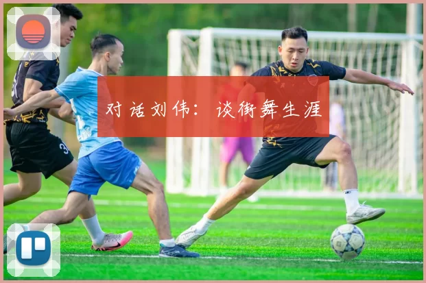 对话刘伟：谈街舞生涯