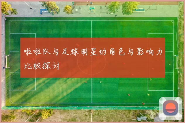 啦啦队与足球明星的角色与影响力比较探讨