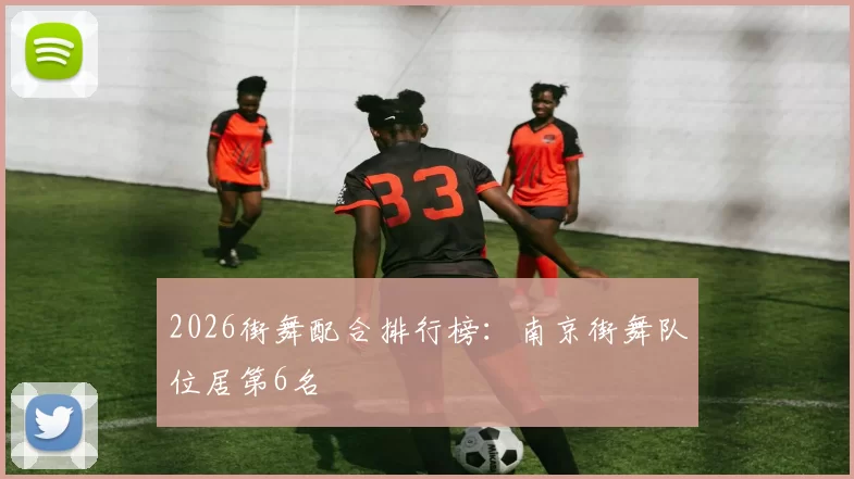 2026街舞配合排行榜：南京街舞队位居第6名