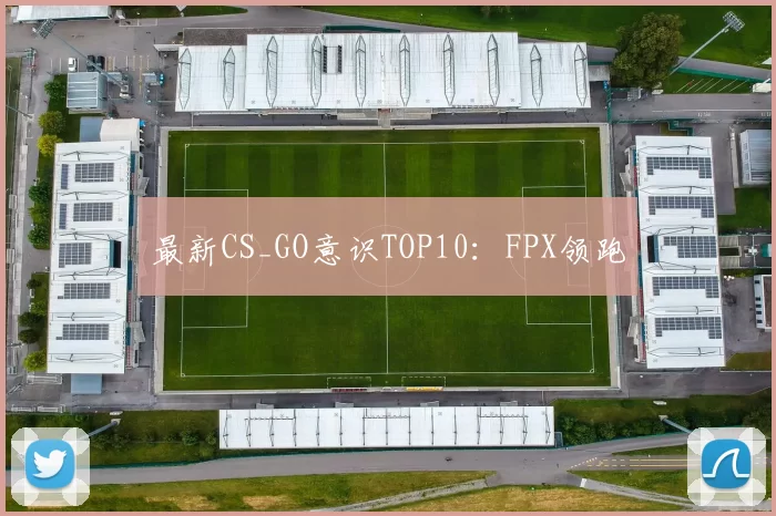 最新CS_GO意识TOP10：FPX领跑
