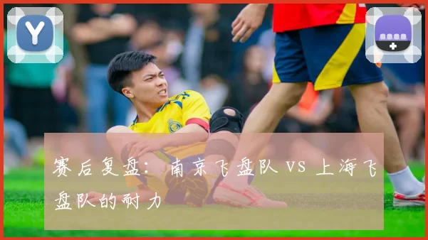 赛后复盘：南京飞盘队 vs 上海飞盘队的耐力
