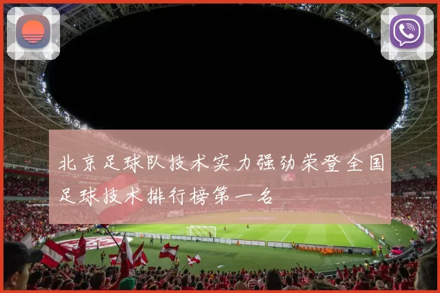 北京足球队技术实力强劲荣登全国足球技术排行榜第一名