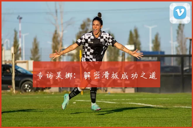 专访吴娜：解密滑板成功之道