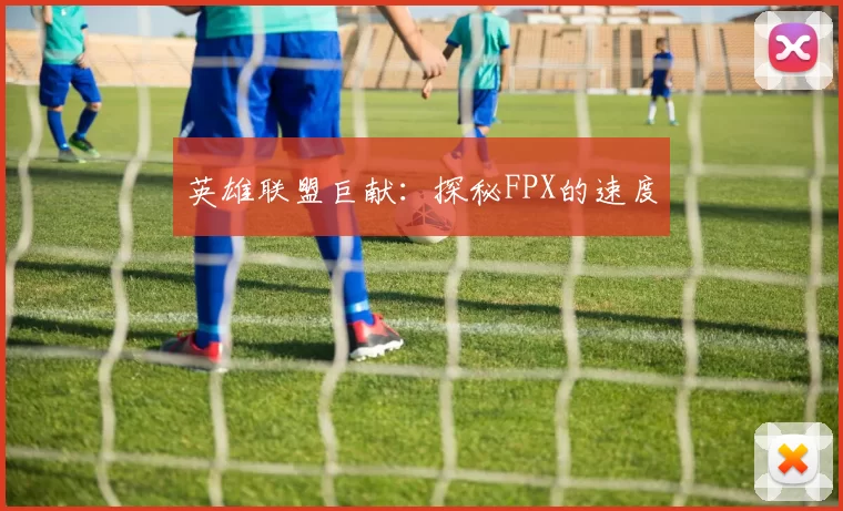 英雄联盟巨献：探秘FPX的速度