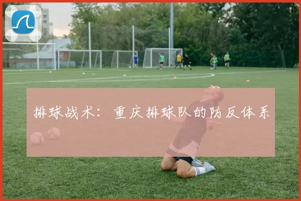 排球战术：重庆排球队的防反体系