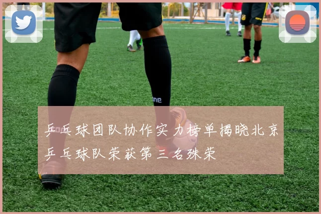 乒乓球团队协作实力榜单揭晓北京乒乓球队荣获第三名殊荣