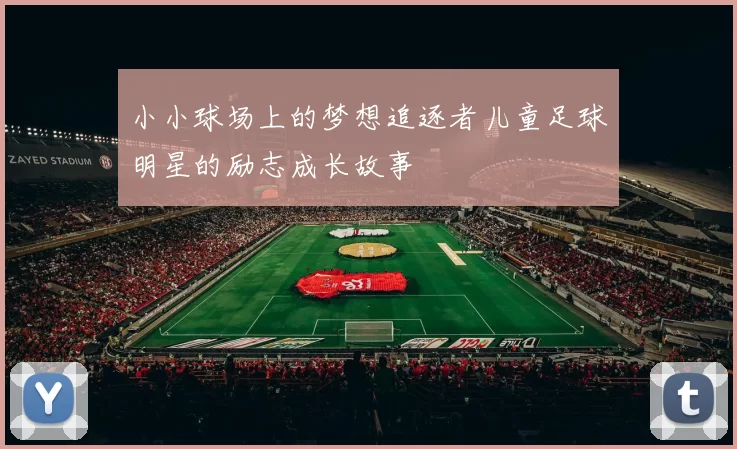 小小球场上的梦想追逐者儿童足球明星的励志成长故事